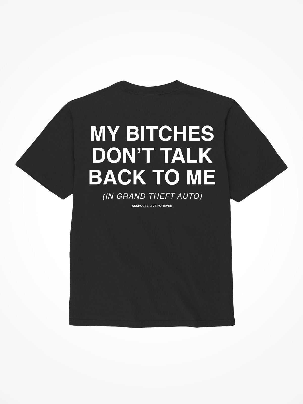 My Bitches Don’t Talk Back To Me - Black T-Shirt
